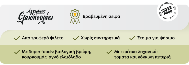 Βραβευμένη σειρά Από τρυφερό φιλέτο Χωρίς συντηρητικά Έτοιμα για ψήσιμο με Super foods: βιολογική βρώμη, κουρκουμάς, αγνό ελαιόλαδο με φρέσκα λαχανικά (τομάτα και κόκκινη πιπεριά)