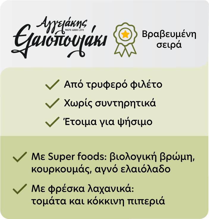 Βραβευμένη σειρά Από τρυφερό φιλέτο Χωρίς συντηρητικά Έτοιμα για ψήσιμο με Super foods: βιολογική βρώμη, κουρκουμάς, αγνό ελαιόλαδο με φρέσκα λαχανικά (τομάτα και κόκκινη πιπεριά)